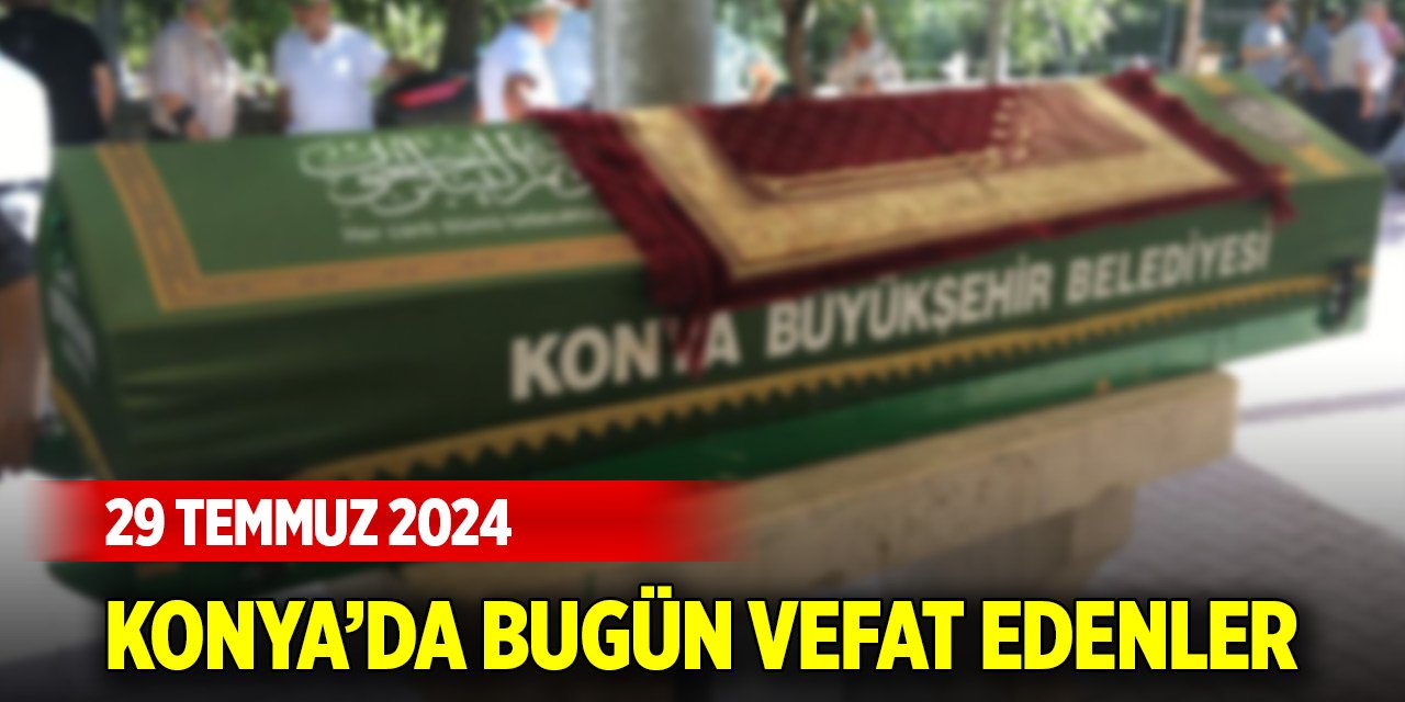 Konya'da bugün vefat edenler (29 Temmuz 2024)