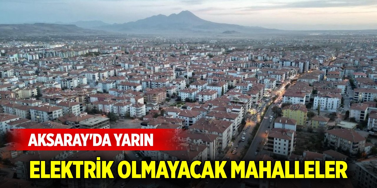 Aksaray'da yarın elektrik olmayacak mahalleler (8 Ağustos 2024)