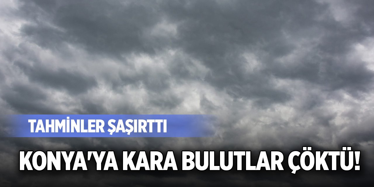 Konya'ya kara bulutlar çöktü! Tahminler şaşırttı