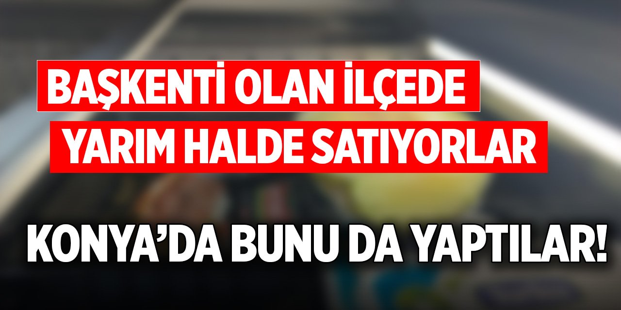 Konya’da bunu da yaptılar! Başkenti olan ilçede yarım halde satıyorlar