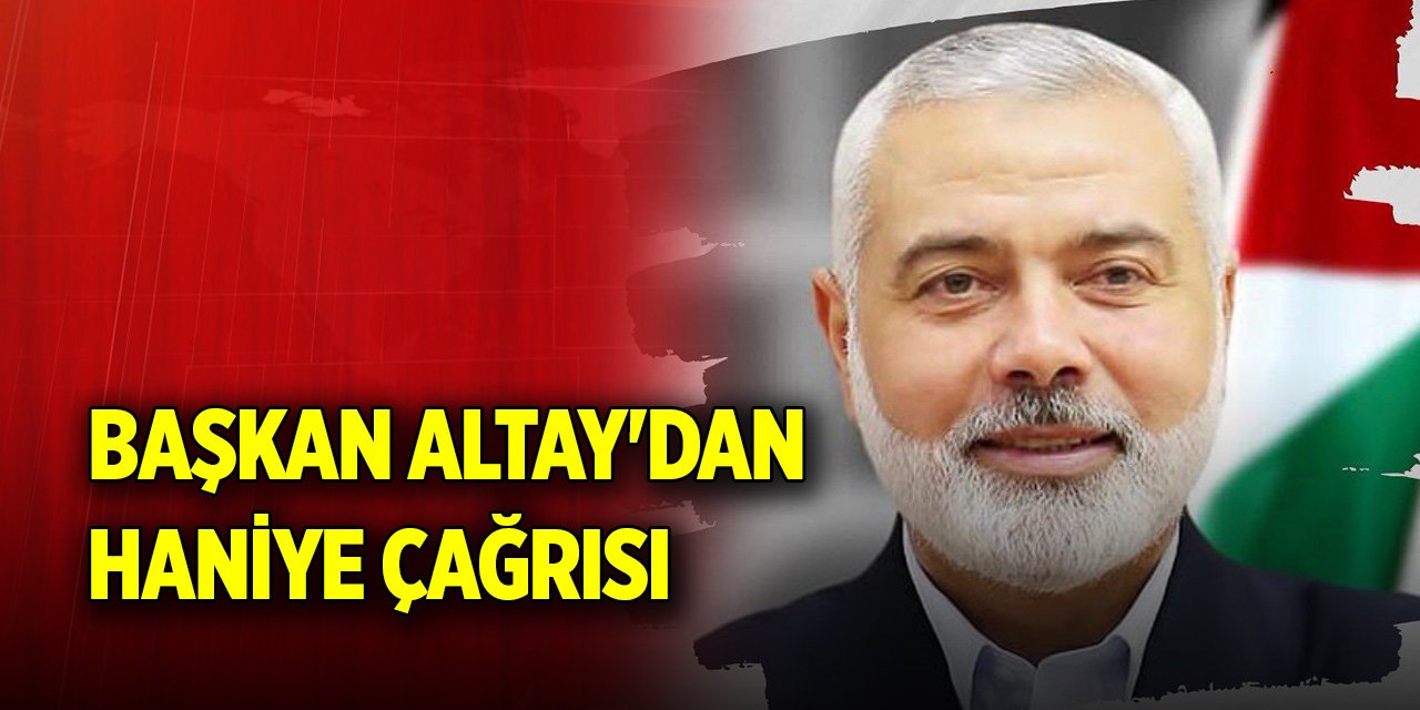 Başkan Altay'dan Haniye çağrısı