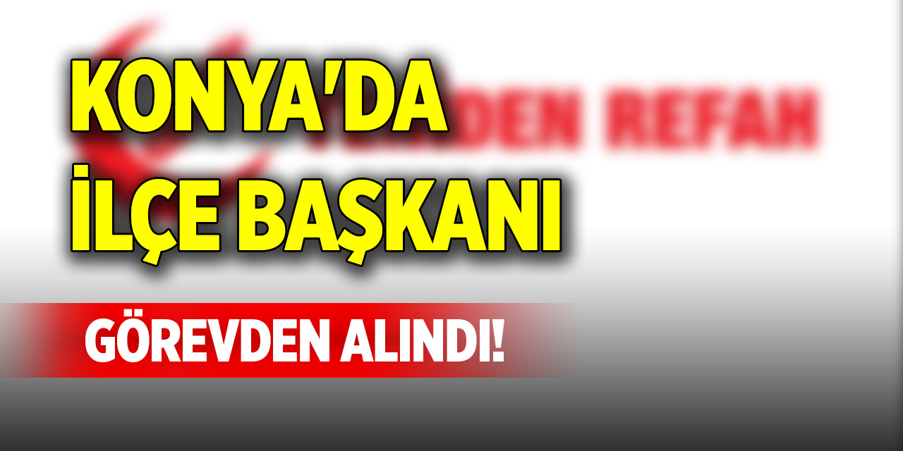 Konya'da ilçe başkanı görevden alındı!