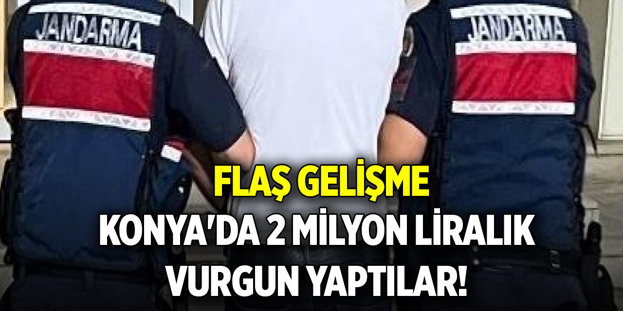 Konya'da 2 milyon liralık vurgun yaptılar! Flaş gelişme