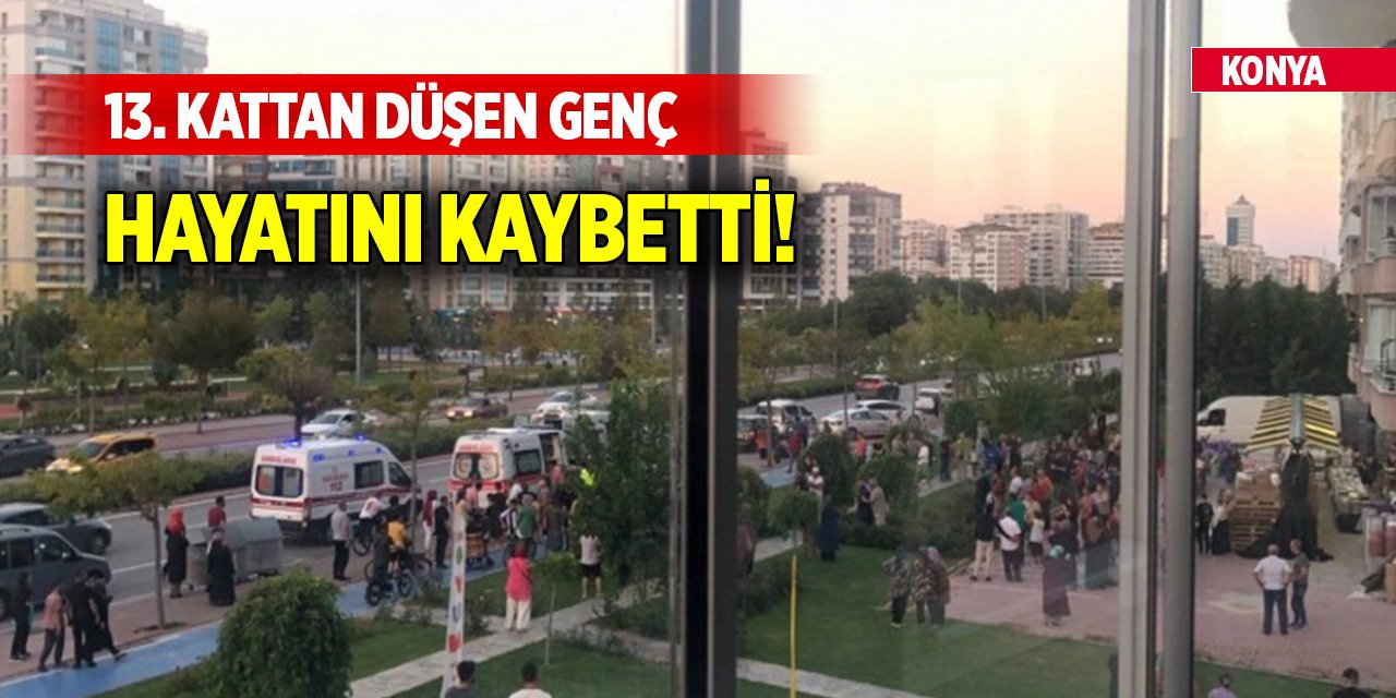 Konya'da Şefikcan Caddesi'nde 13. kattan düşen genç hayatını kaybetti!