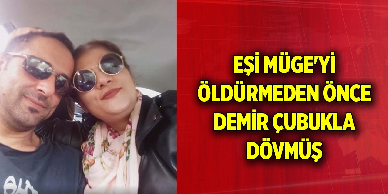 Eşi Müge'yi öldürmeden önce demir çubukla dövmüş