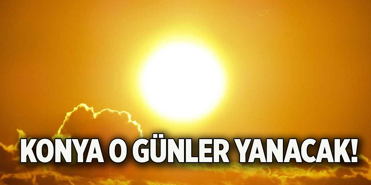 Konya o günler yanacak!