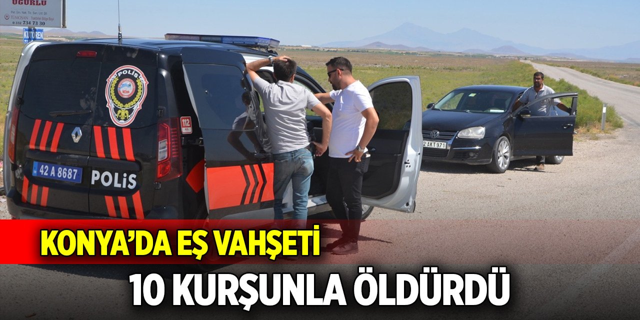 Konya'da eş vahşeti! 10 kurşunla öldürdü