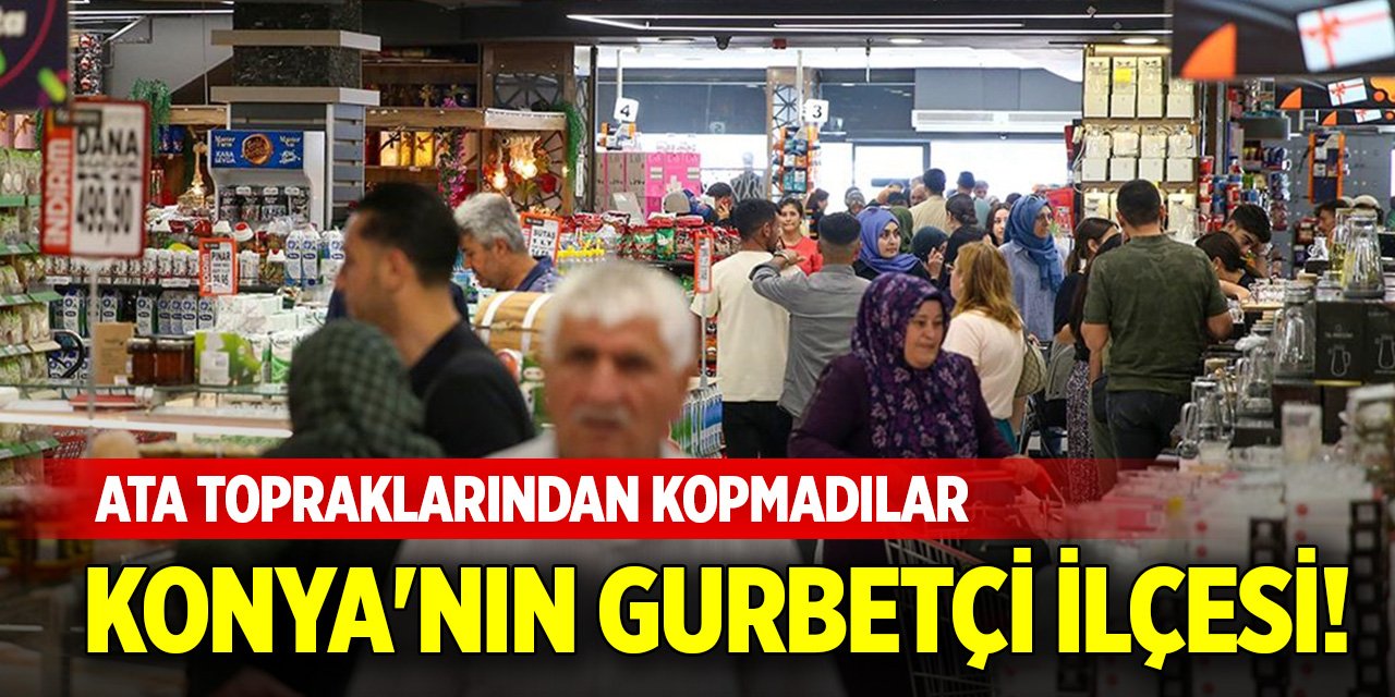 Konya'nın gurbetçi ilçesi! Ata topraklarından kopmadılar