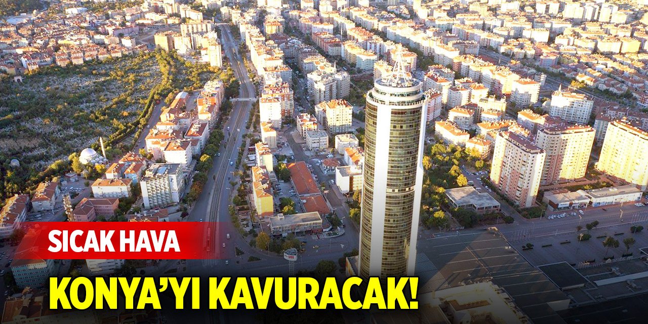 Meteoroloji paylaştı! Konya kavrulacak