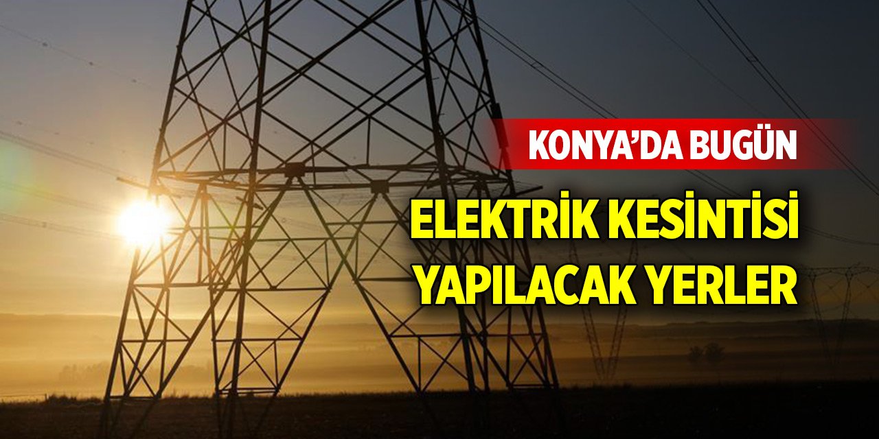 Konya'da bugün elektrik kesintisi yapılacak yerler (18 Ağustos 2024)