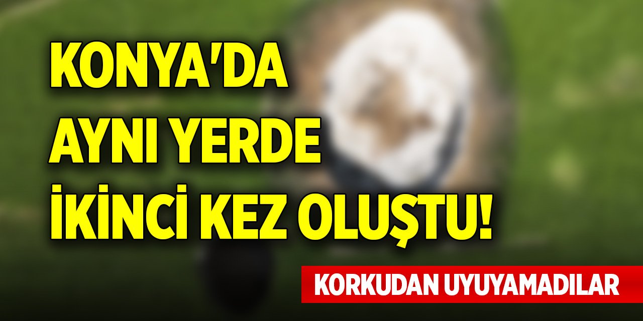 Konya'da aynı yerde ikinci kez oluştu! Korkudan uyuyamadılar