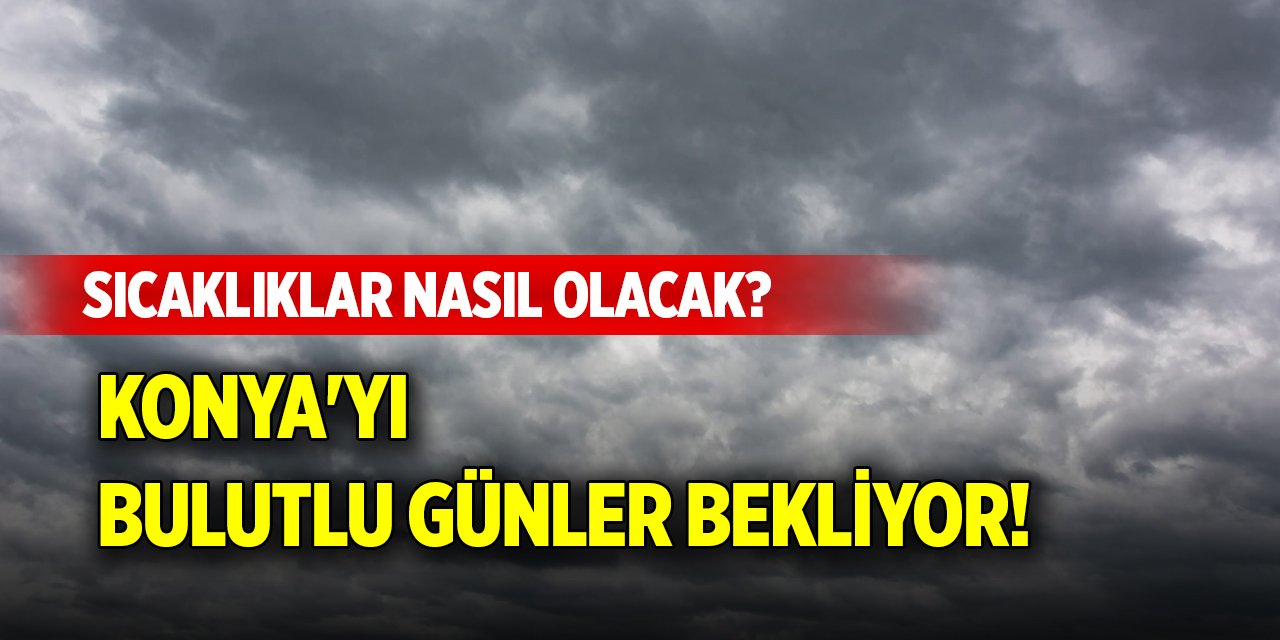 Konya'yı bulutlu günler bekliyor! Sıcaklıklar nasıl olacak?