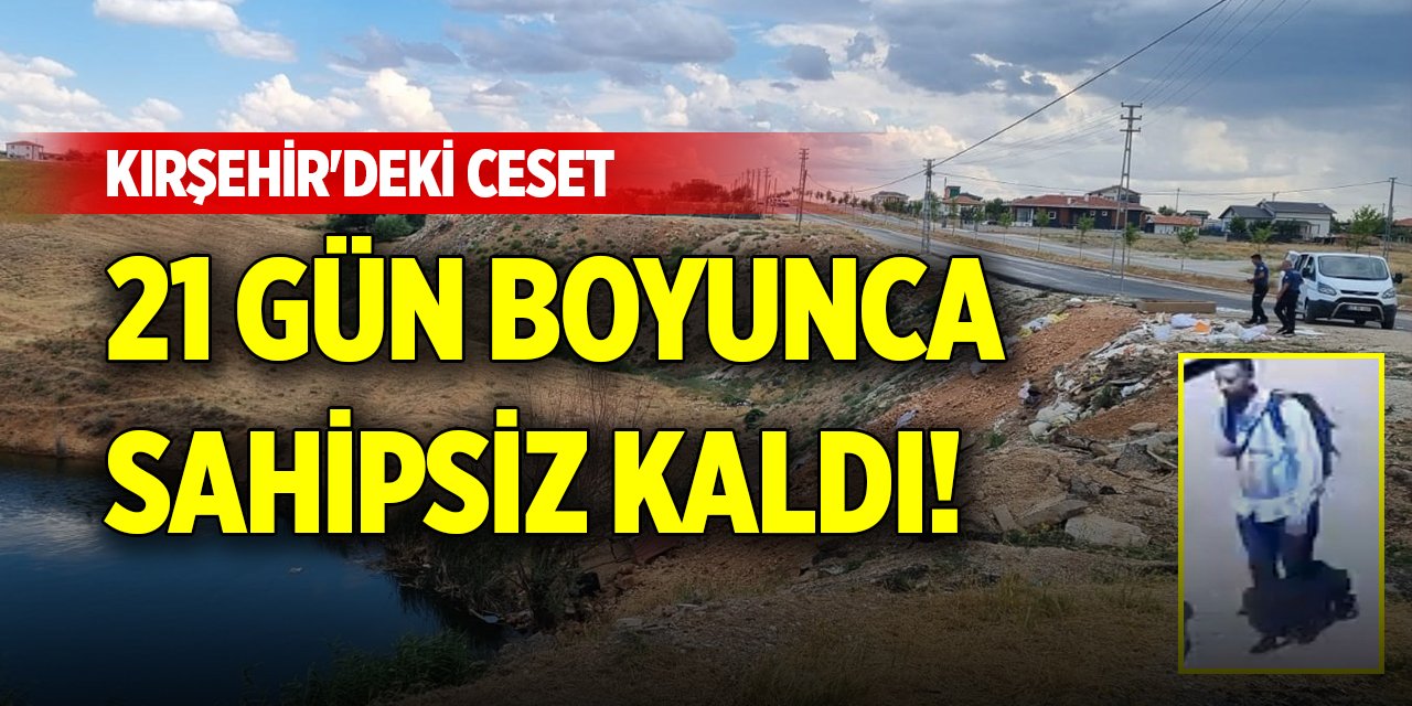 Kırşehir'deki ceset 21 gün boyunca sahipsiz kaldı!