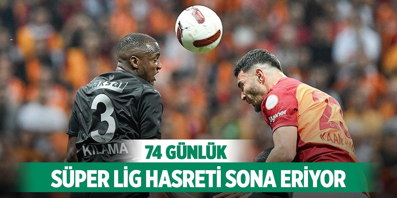 74 günlük Süper Lig hasreti sona eriyor