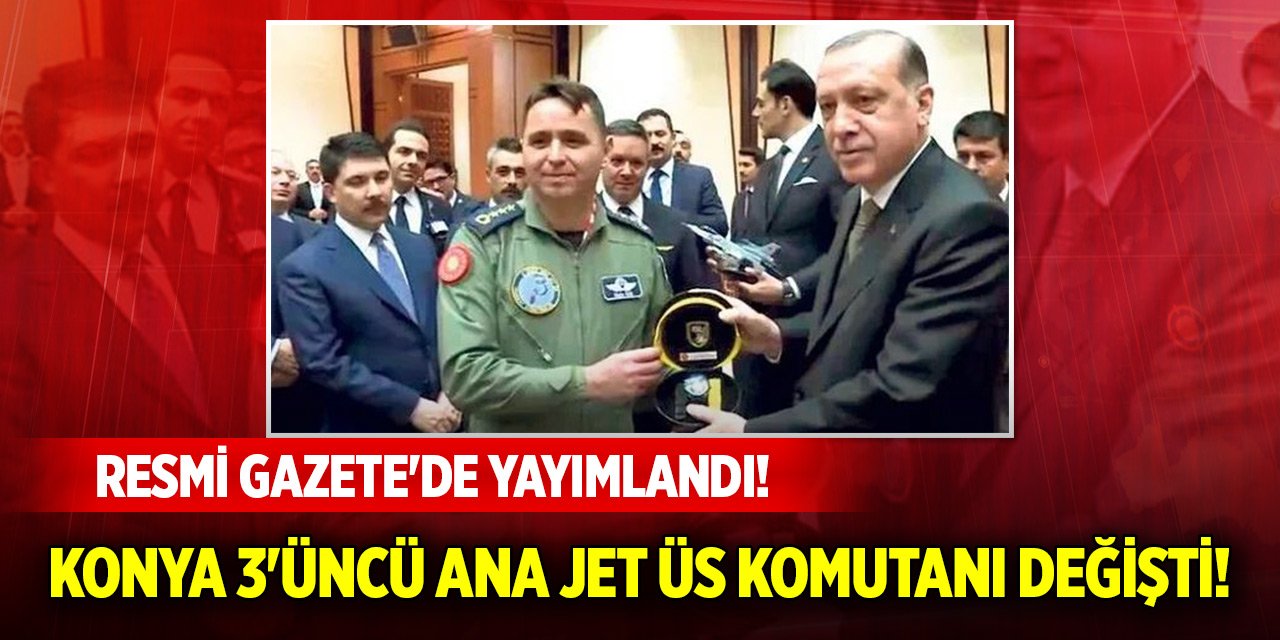 Konya 3'üncü Ana Jet Üs Komutanı değişti! General ve amirallerin ataması Resmi Gazete'de!