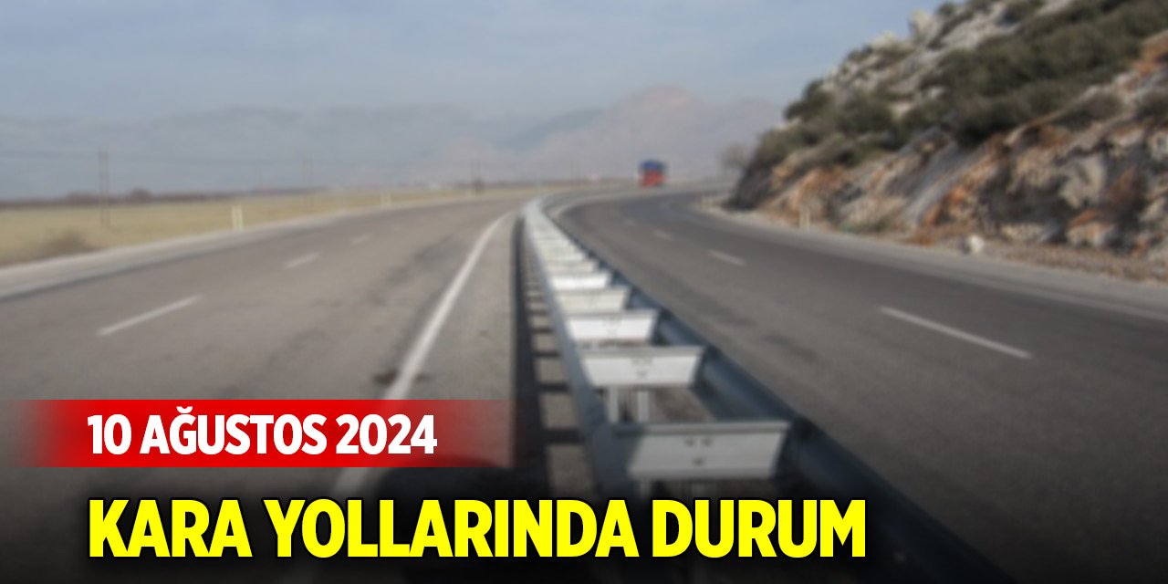 Kara yollarında durum (10 Ağustos 2024)