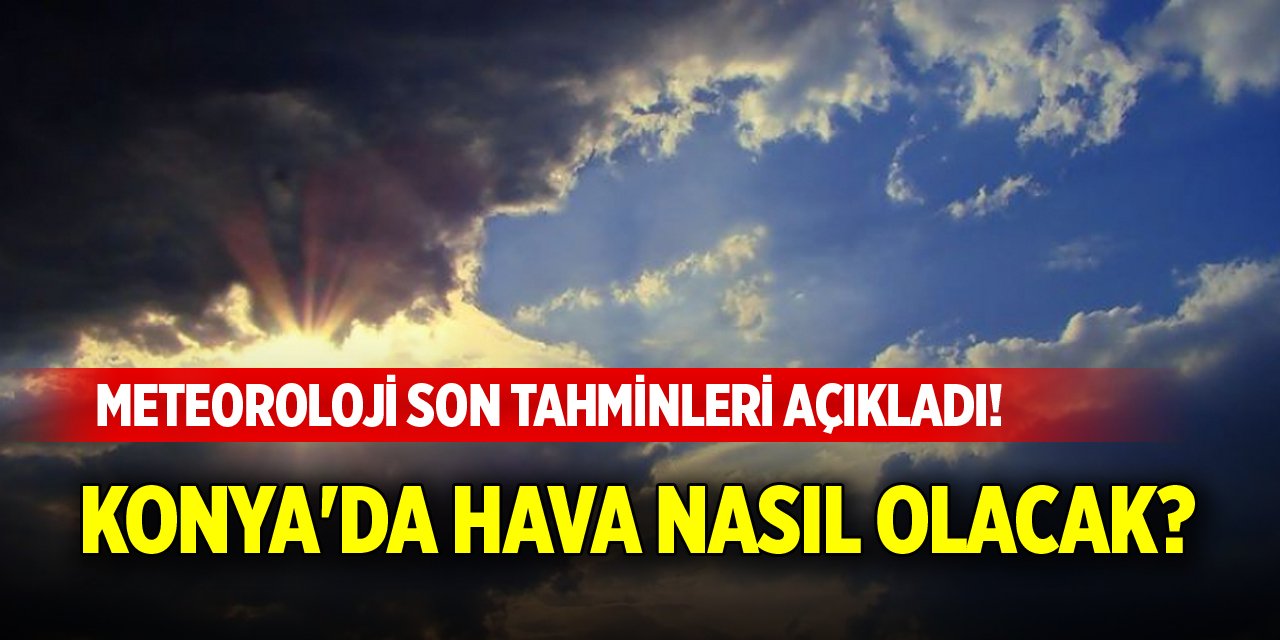 Meteoroloji son tahminleri açıkladı! Konya'da hava nasıl olacak?