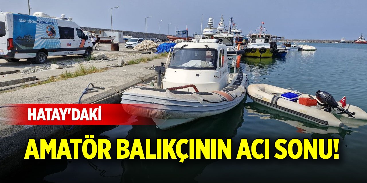 Hatay'daki amatör balıkçının acı sonu!