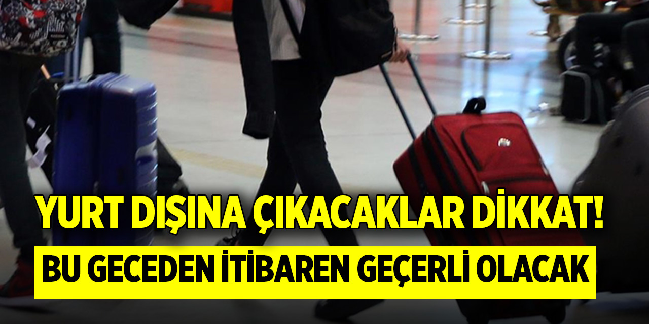 Yurt dışına çıkacaklar dikkat! Bu geceden itibaren geçerli olacak