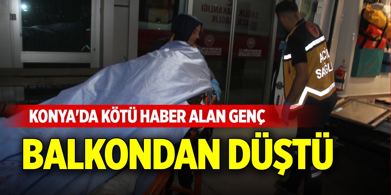 Konya'da kötü haber alan genç, balkondan düştü