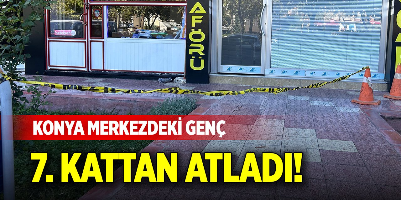 Konya merkezdeki genç, 7. kattan atladı!