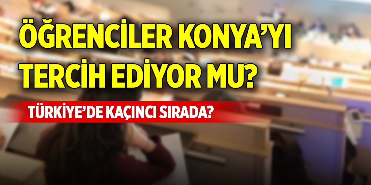 Öğrenciler Konya’yı tercih ediyor mu? Türkiye’de kaçıncı sırada?