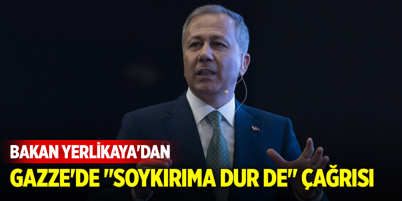 İçişleri Bakanı Yerlikaya'dan Gazze'de "soykırıma dur de" çağrısı