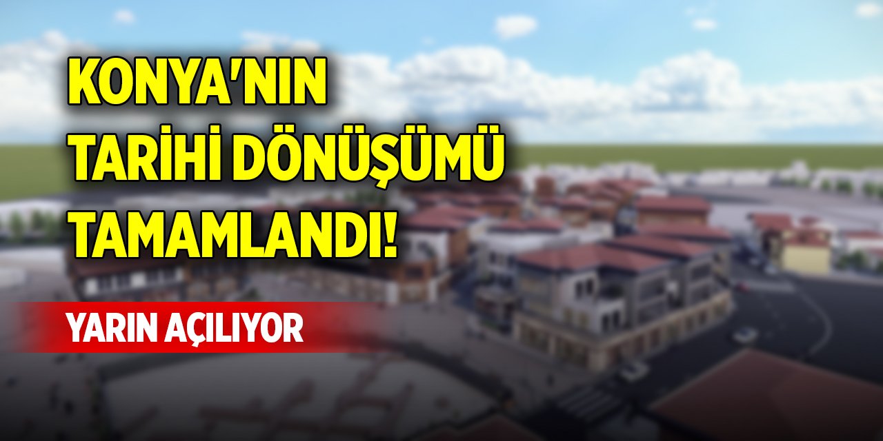 Konya'nın tarihi dönüşümü tamamlandı! Yarın açılıyor