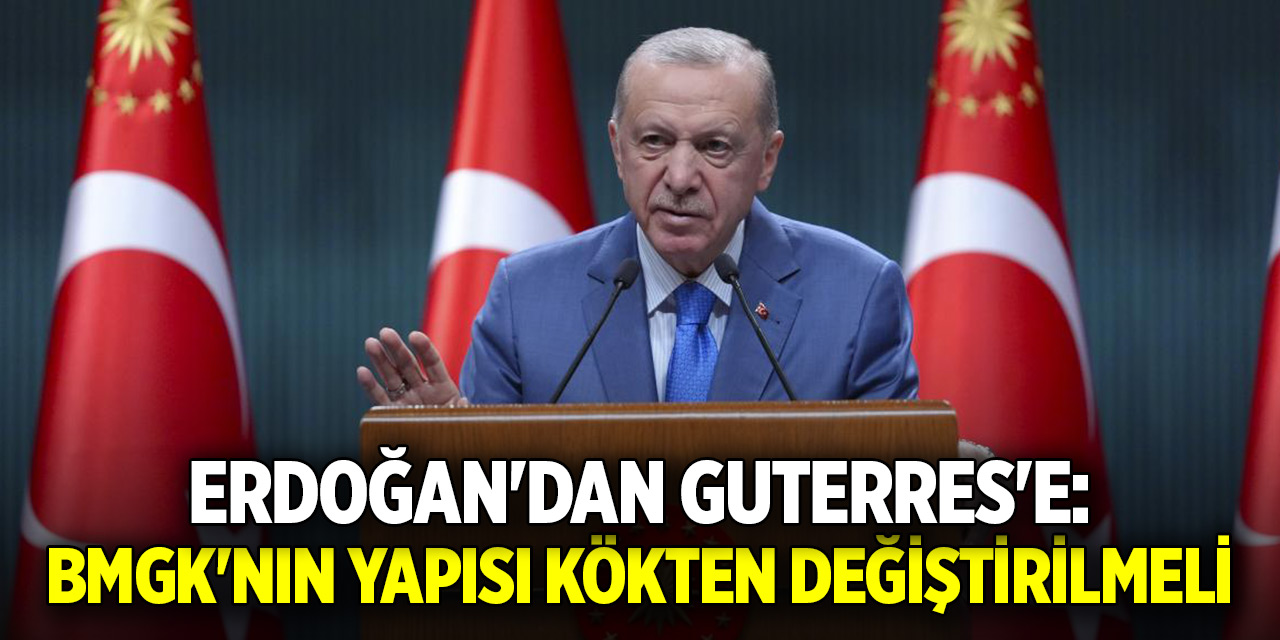 Erdoğan'dan Guterres'e: BMGK'nın yapısı kökten değiştirilmeli