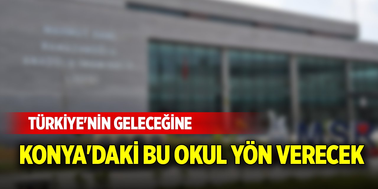 Türkiye'nin geleceğine Konya'daki bu okul yön verecek