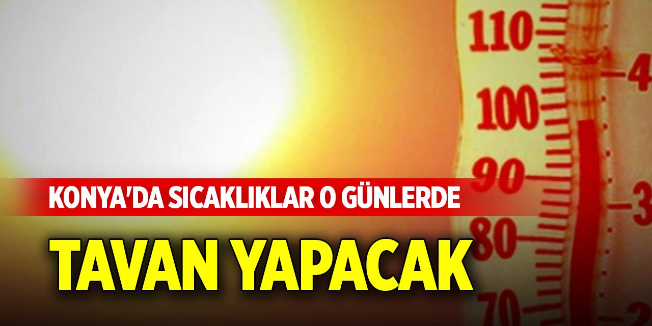 Konya'da sıcaklıklar o günlerde tavan yapacak