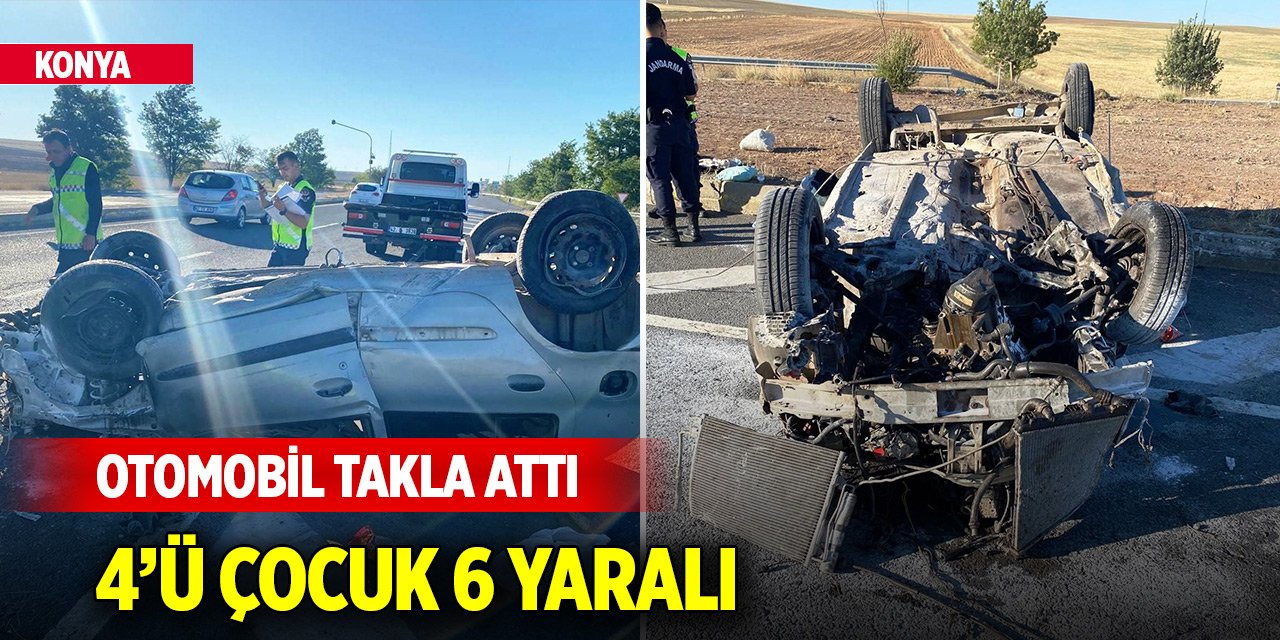 Konya'da otomobil takla attı: 4’ü çocuk 6 yaralı