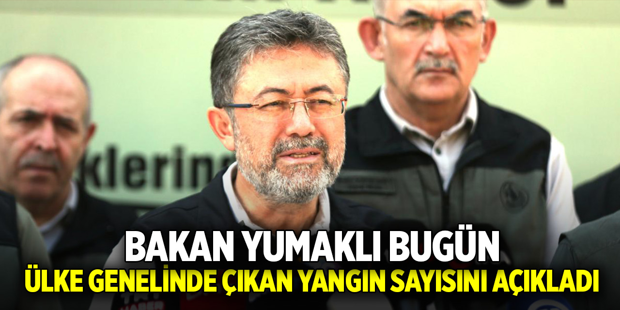 Türkiye yanıyor! Bakan Yumaklı bugün ülke genelinde çıkan yangın sayısını açıkladı