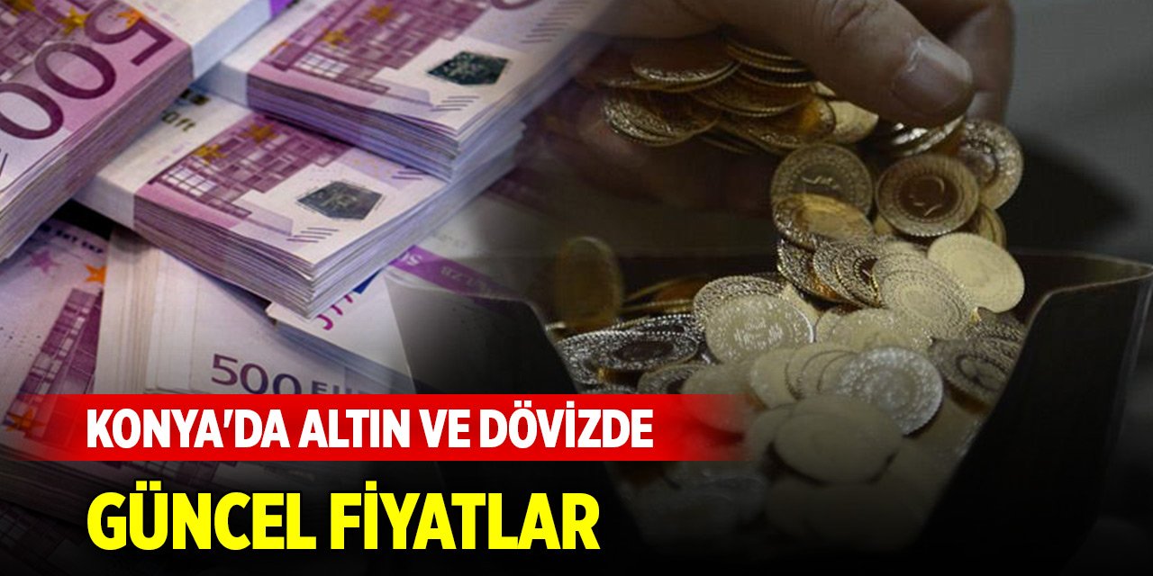 Konya'da altın ve dövizde güncel fiyatlar (17 Ağustos 2024)