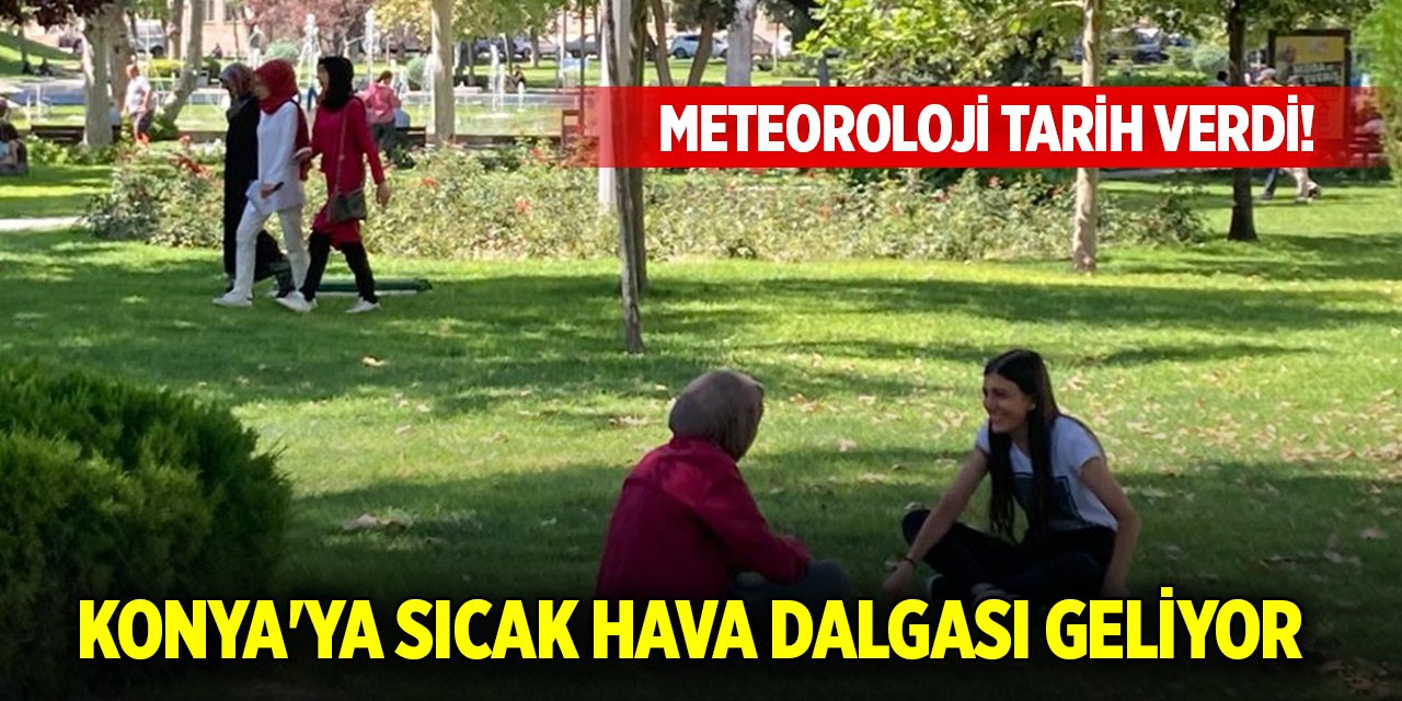 Meteoroloji tarih verdi! Konya'ya sıcak hava dalgası geliyor