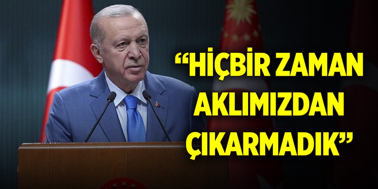 Cumhurbaşkanı Erdoğan'dan mesaj: Hiçbir zaman aklımızdan çıkarmadık