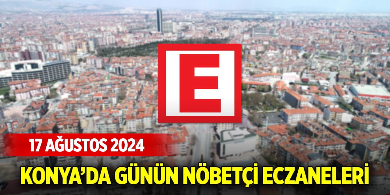 Konya’da bugünkü nöbetçi eczaneler (17 Ağustos 2024)