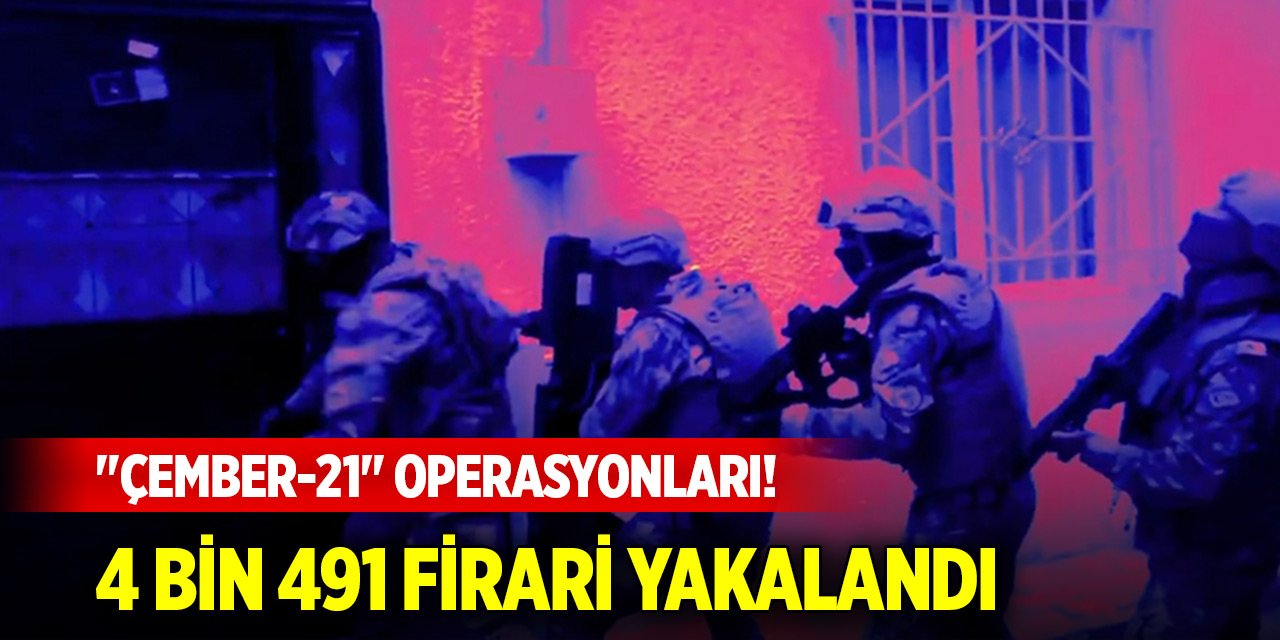 Yurt genelinde "Çember-21" operasyonları! 4 bin 491 firari yakalandı