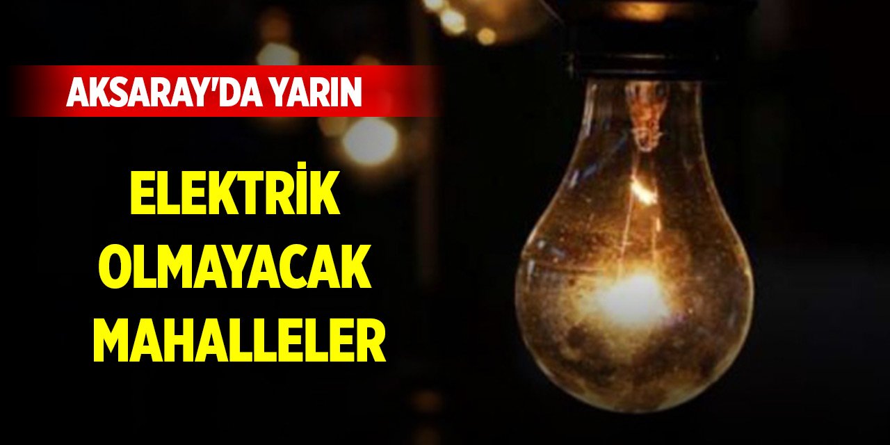 Aksaray'da yarın elektrik olmayacak mahalleler (20 Ağustos 2024)