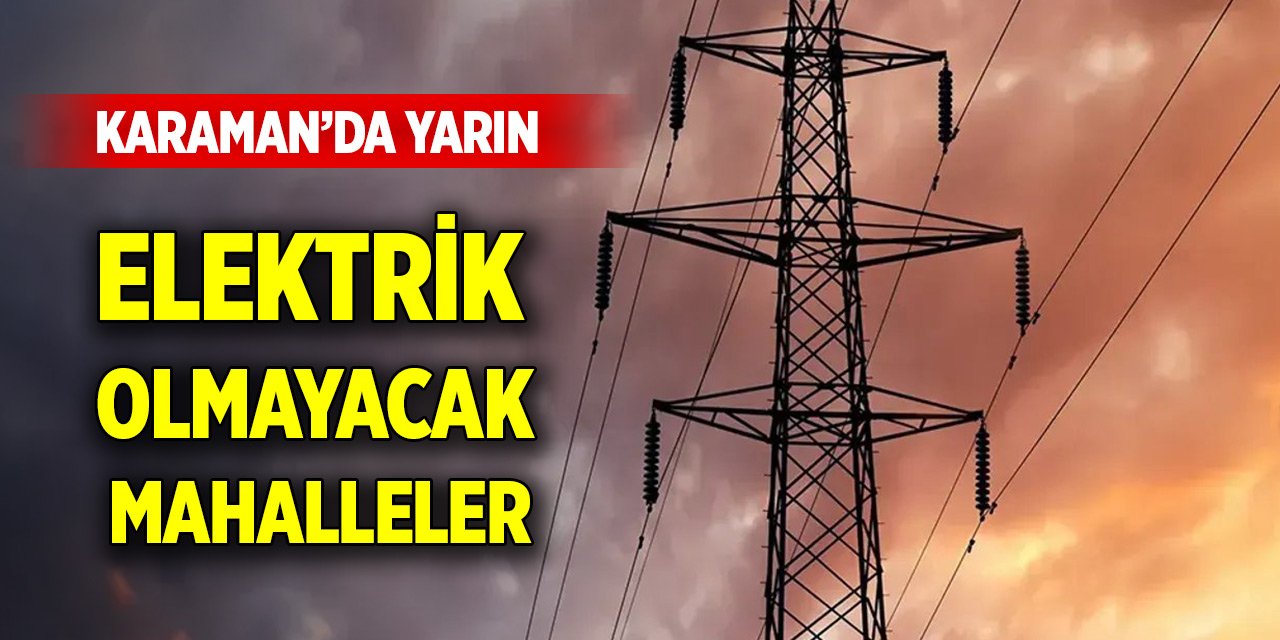 Karaman'da yarın elektrik kesintisi yapılacak yerler (20 Ağustos 2024)