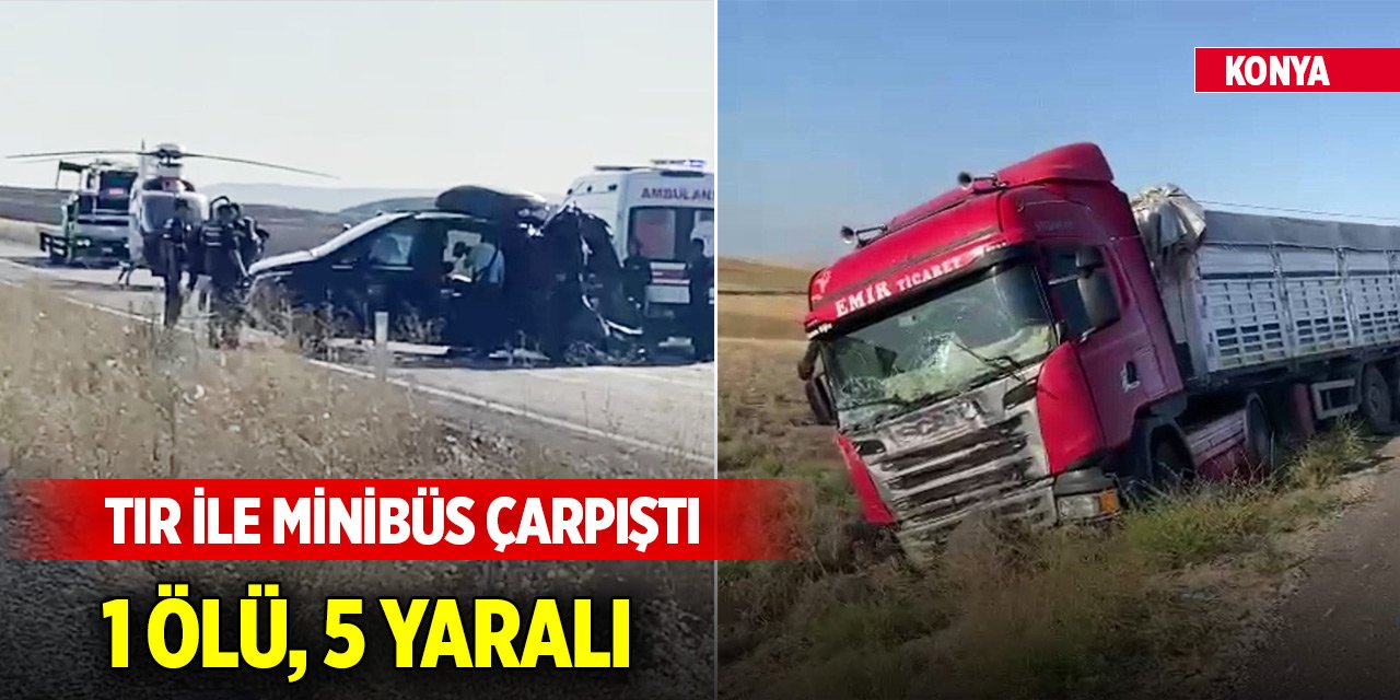 Konya'da tır ile minibüs çarpıştı: Üçüz çocukların annesi hayatını kaybetti, 5 yaralı