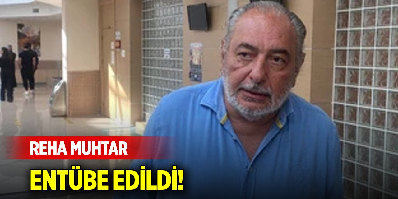 Reha Muhtar entübe edildi