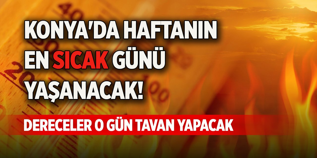 Konya'da haftanın en sıcak günü yaşanacak! Dereceler o gün tavan yapacak