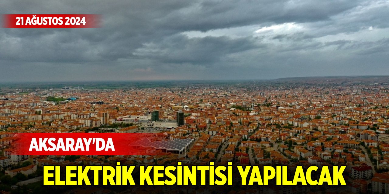 Aksaray'da elektrik kesintisi yapılacak mahalleler (21 Ağustos 2024)