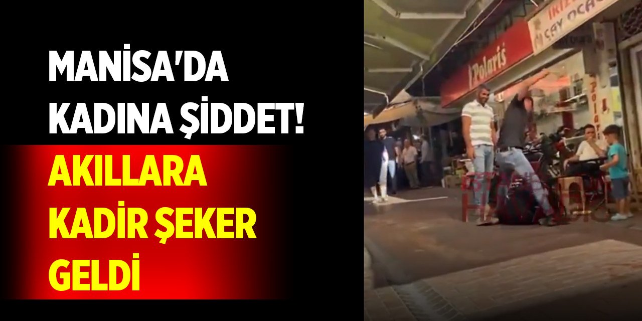 Manisa'da kadına şiddet! Akıllara Kadir Şeker geldi