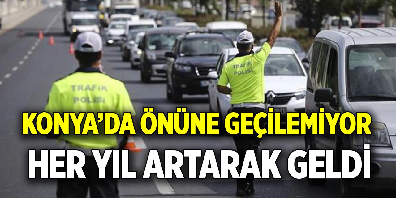 Konya'da önüne geçilemiyor  Her yıl artarak geldi