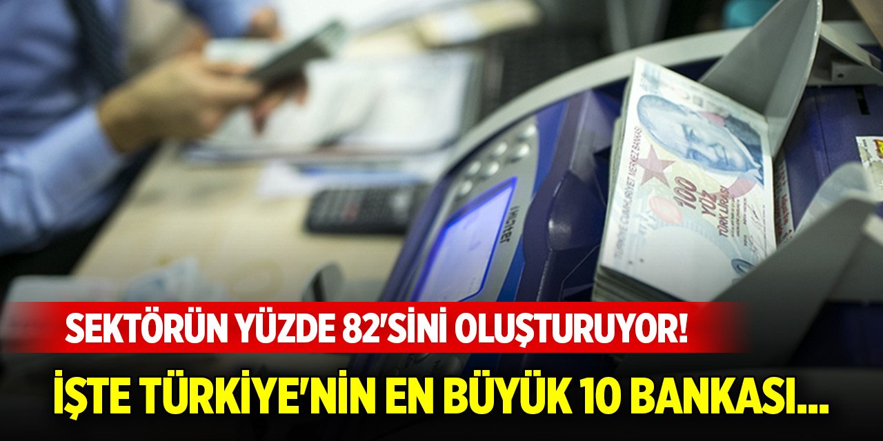 Sektörün yüzde 82'sini oluşturuyor! İşte Türkiye'nin en büyük 10 bankası...