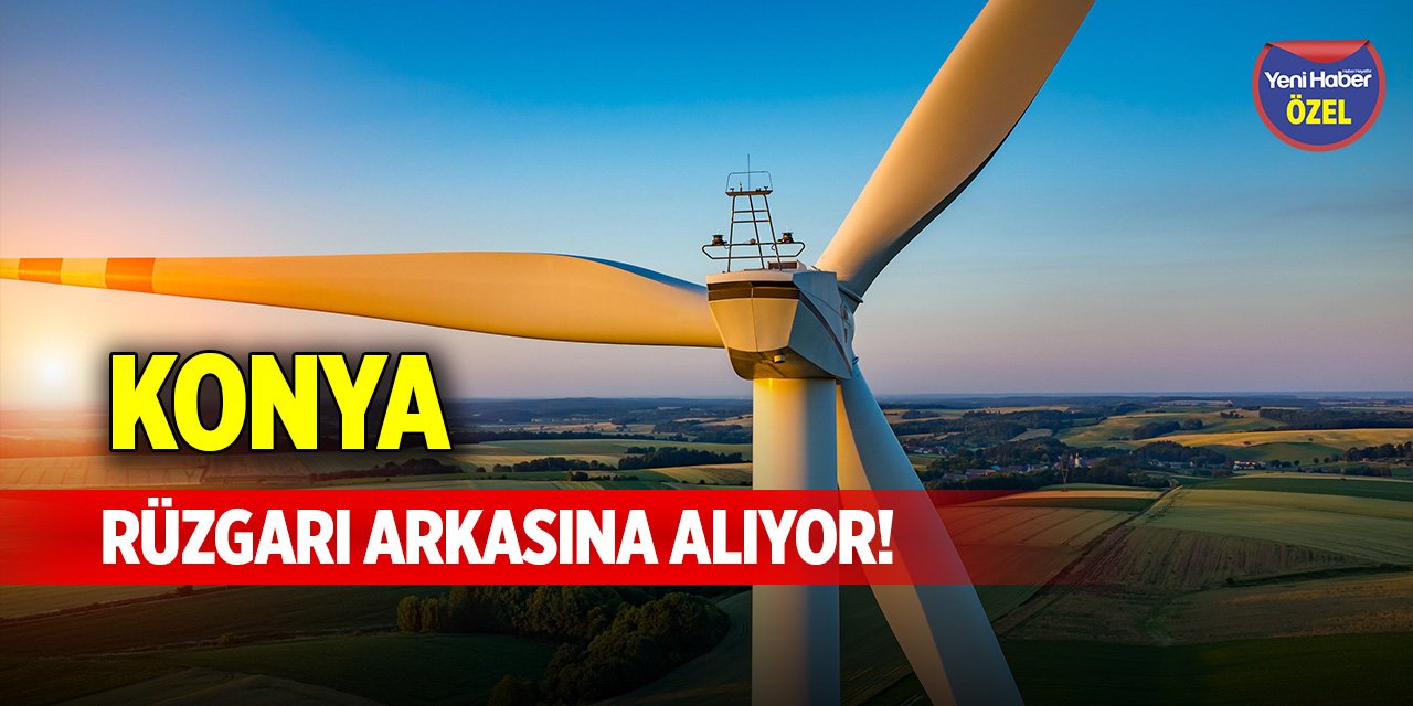 Konya, rüzgarı arkasına alıyor!