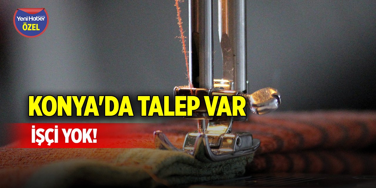 Konya'da talep var işçi yok!