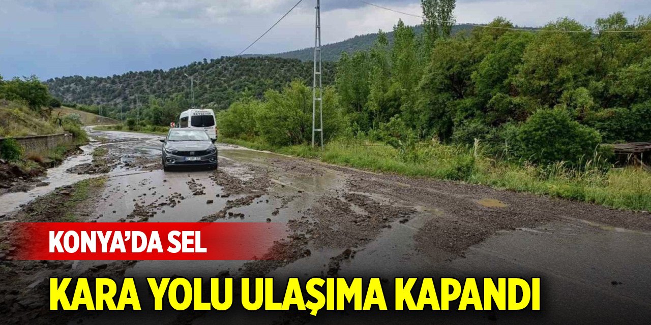 Konya'nın o ilçesinde sağanak sele neden oldu, karayolu ulaşıma kapandı